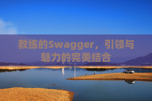 教练的Swagger,引领与魅力的完美结合 教练的Swagger,引领与魅力的完美结合